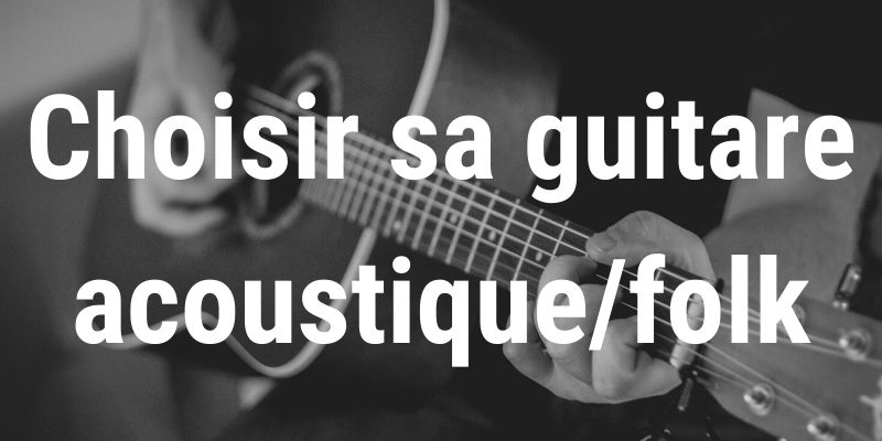 Comment choisir sa guitare acoustique, classique ou folk ?